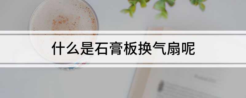 什么是石膏板换气扇呢